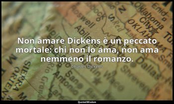Non amare Dickens è un peccato mortale: chi non lo ama, non ama nemmeno il roman — Charles Dickens