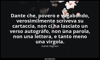 Dante che, povero e vagabondo, verosimilmente scriveva su cartaccia, non ci ha l — Dante Alighieri
