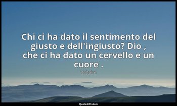 Chi ci ha dato il sentimento del giusto e dell'ingiusto? Dio , che ci ha dato un — Voltaire