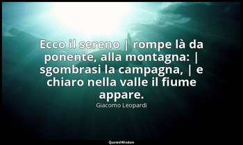 Ecco il sereno | rompe là da ponente, alla montagna: | sgombrasi la campagna, |  — Giacomo Leopardi