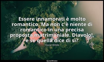 Essere innamorati è molto romantico. Ma non c'è niente di romantico in una preci — Oscar Wilde