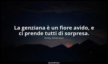 La genziana è un fiore avido, e ci prende tutti di sorpresa. (a Dr. e Mrs. J. G. — Emily Dickinson