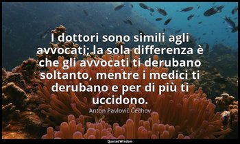 I dottori sono simili agli avvocati; la sola differenza è che gli avvocati ti de — Anton Pavlovič Čechov