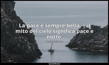 La pace è sempre bella, | il mito del cielo significa pace e notte. (7, p. 539) — Walt Whitman