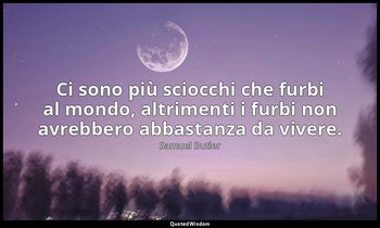 Ci sono più sciocchi che furbi al mondo, altrimenti i furbi non avrebbero abbast — Samuel Butler