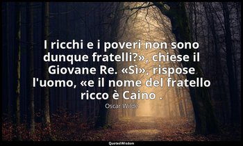 « I ricchi e i poveri non sono dunque fratelli?», chiese il Giovane Re. «Sì», ri — Oscar Wilde