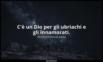 C'è un Dio per gli ubriachi e gli innamorati. — Alexandre Dumas padre