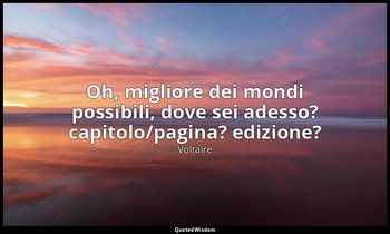 Oh, migliore dei mondi possibili, dove sei adesso? capitolo/pagina? edizione? — Voltaire
