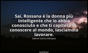 Sai, Rossana è la donna più intelligente che io abbia conosciuto e che ti capite — Gabriel García Márquez