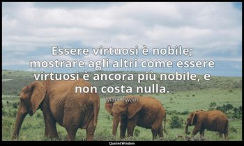 Essere virtuosi è nobile; mostrare agli altri come essere virtuosi è ancora più  — Mark Twain