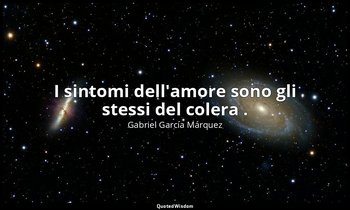 I sintomi dell'amore sono gli stessi del colera . — Gabriel García Márquez