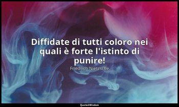 Diffidate di tutti coloro nei quali è forte l'istinto di punire! — Friedrich Nietzsche
