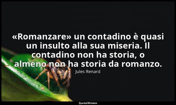 «Romanzare» un contadino è quasi un insulto alla sua miseria. Il contadino non h — Jules Renard