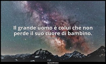 Il grande uomo è colui che non perde il suo cuore di bambino. — Mencio