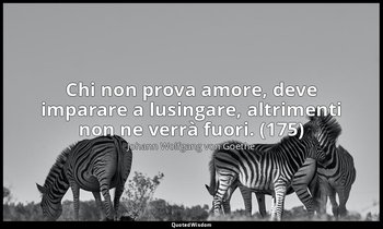Chi non prova amore, deve imparare a lusingare, altrimenti non ne verrà fuori. ( — Johann Wolfgang von Goethe