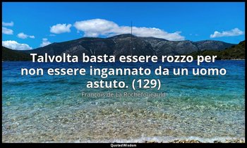 Talvolta basta essere rozzo per non essere ingannato da un uomo astuto. (129) — François de La Rochefoucauld