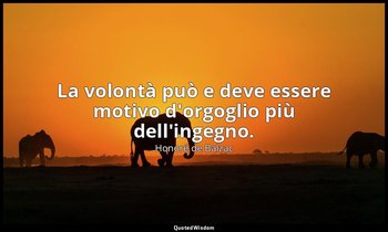 La volontà può e deve essere motivo d'orgoglio più dell'ingegno. — Honoré de Balzac