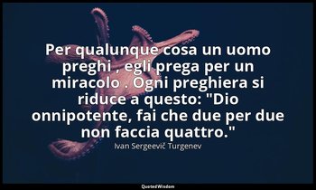 Per qualunque cosa un uomo preghi , egli prega per un miracolo . Ogni preghiera  — Ivan Sergeevič Turgenev