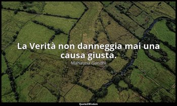 La Verità non danneggia mai una causa giusta. — Mahatma Gandhi