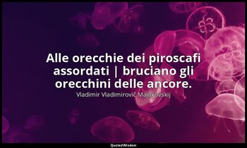 Alle orecchie dei piroscafi assordati | bruciano gli orecchini delle ancore. — Vladimir Vladimirovič Majakovskij