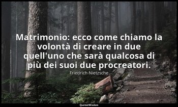 Matrimonio: ecco come chiamo la volontà di creare in due quell'uno che sarà qual — Friedrich Nietzsche