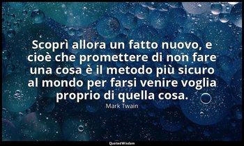 Scoprì allora un fatto nuovo, e cioè che promettere di non fare una cosa è il me — Mark Twain