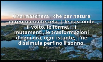 Una maschera , che per natura perennemente cela, | le nasconde il volto, le form — Walt Whitman