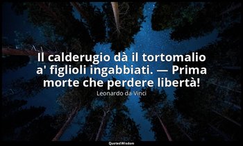 Il calderugio dà il tortomalio a' figlioli ingabbiati. — Prima morte che perdere — Leonardo da Vinci