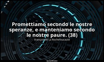 Promettiamo secondo le nostre speranze, e manteniamo secondo le nostre paure. (3 — François de La Rochefoucauld