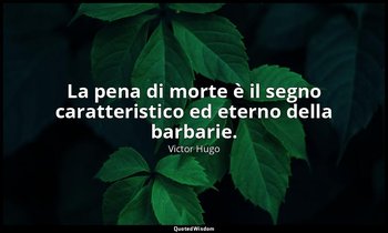 La pena di morte è il segno caratteristico ed eterno della barbarie. — Victor Hugo