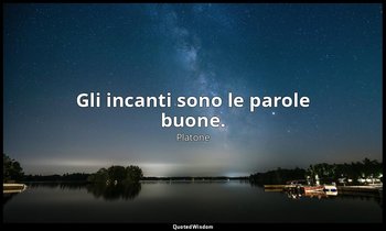 Gli incanti sono le parole buone. — Platone