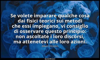 Se volete imparare qualche cosa dai fisici teorici sui metodi che essi impiegano — Albert Einstein