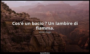 Cos'è un bacio ? Un lambire di fiamma. — Victor Hugo