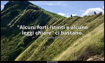 "Alcuni forti istinti e alcune leggi chiare" ci bastano. — Ralph Waldo Emerson