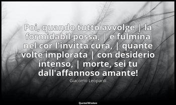 Poi, quando tutto avvolge | la formidabil possa, | e fulmina nel cor l'invitta c — Giacomo Leopardi