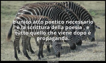 L'unico atto poetico necessario è la scrittura della poesia , e tutto quello che — Charles Bukowski