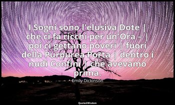 I Sogni sono l'elusiva Dote | che ci fa ricchi per un'Ora – | poi ci gettano pov — Emily Dickinson
