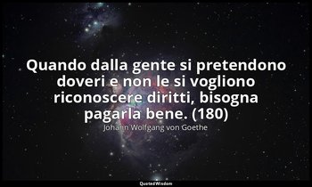 Quando dalla gente si pretendono doveri e non le si vogliono riconoscere diritti — Johann Wolfgang von Goethe