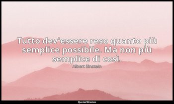 Tutto dev'essere reso quanto più semplice possibile. Ma non più semplice di così — Albert Einstein