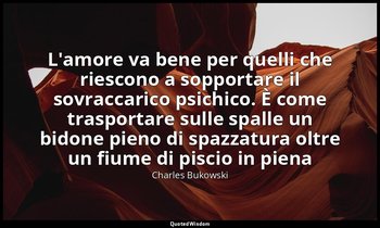 "L'amore va bene per quelli che riescono a sopportare il sovraccarico psichico.  — Charles Bukowski