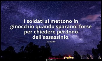 I soldati si mettono in ginocchio quando sparano: forse per chiedere perdono del — Voltaire