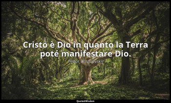 Cristo è Dio in quanto la Terra poté manifestare Dio. — Fëdor Dostoevskij