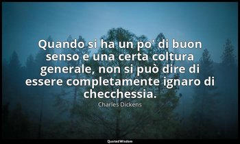 Quando si ha un po' di buon senso e una certa coltura generale, non si può dire  — Charles Dickens