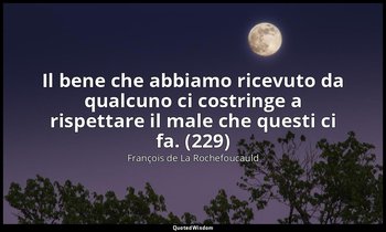 Il bene che abbiamo ricevuto da qualcuno ci costringe a rispettare il male che q — François de La Rochefoucauld