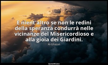 E nient'altro se non le redini della speranza condurrà nelle vicinanze del Miser — Al-Ghazali