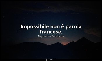 Impossibile non è parola francese. — Napoleone Bonaparte