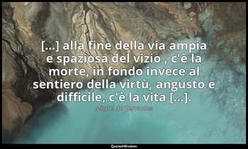 [...] alla fine della via ampia e spaziosa del vizio , c'è la morte, in fondo in — Miguel de Cervantes