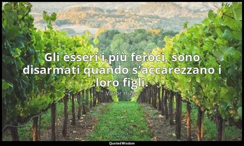 Gli esseri i più feroci, sono disarmati quando s'accarezzano i loro figli. (vol. — Victor Hugo