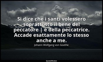 Si dice che i santi volessero soprattutto il bene del peccatore | e della peccat — Johann Wolfgang von Goethe