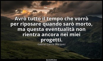 «Avrò tutto il tempo che vorrò per riposare quando sarò morto, ma questa eventua — Gabriel García Márquez